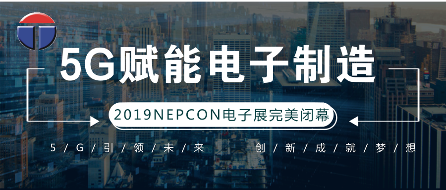 5G引領(lǐng)電子制造發(fā)展新資，托普科NEPCON2019亞洲電子展年度大秀完美落幕